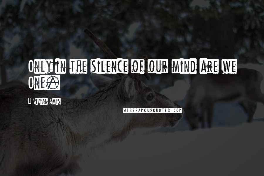 Vivian Amis Quotes: Only in the silence of our mind are we One.