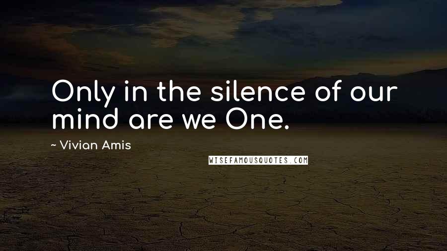 Vivian Amis Quotes: Only in the silence of our mind are we One.