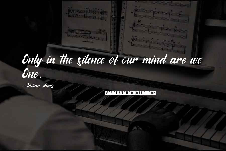 Vivian Amis Quotes: Only in the silence of our mind are we One.