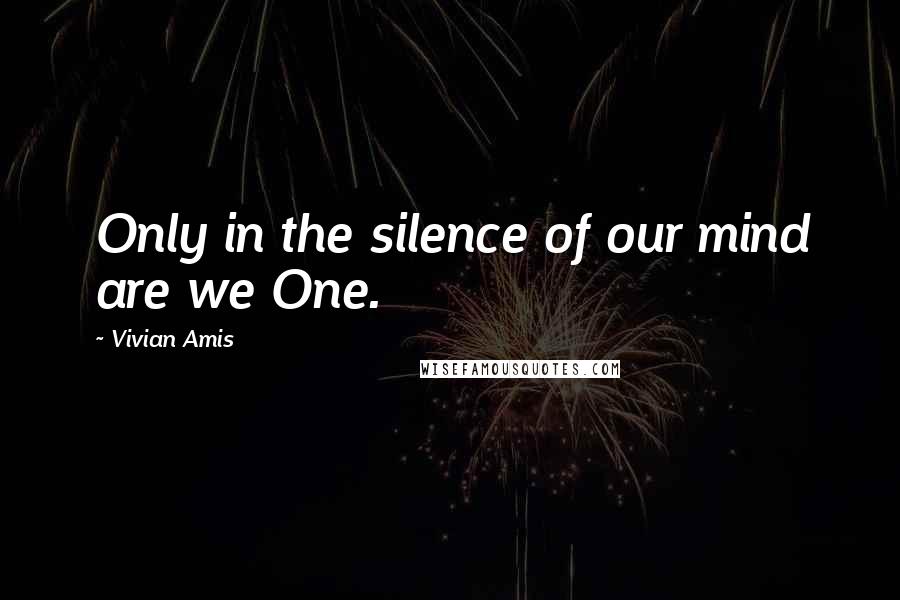 Vivian Amis Quotes: Only in the silence of our mind are we One.