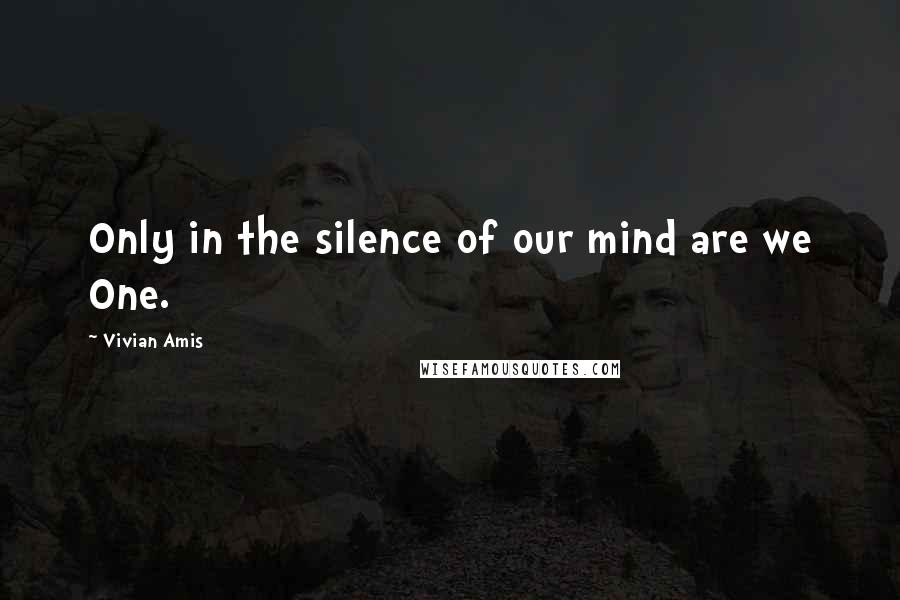 Vivian Amis Quotes: Only in the silence of our mind are we One.