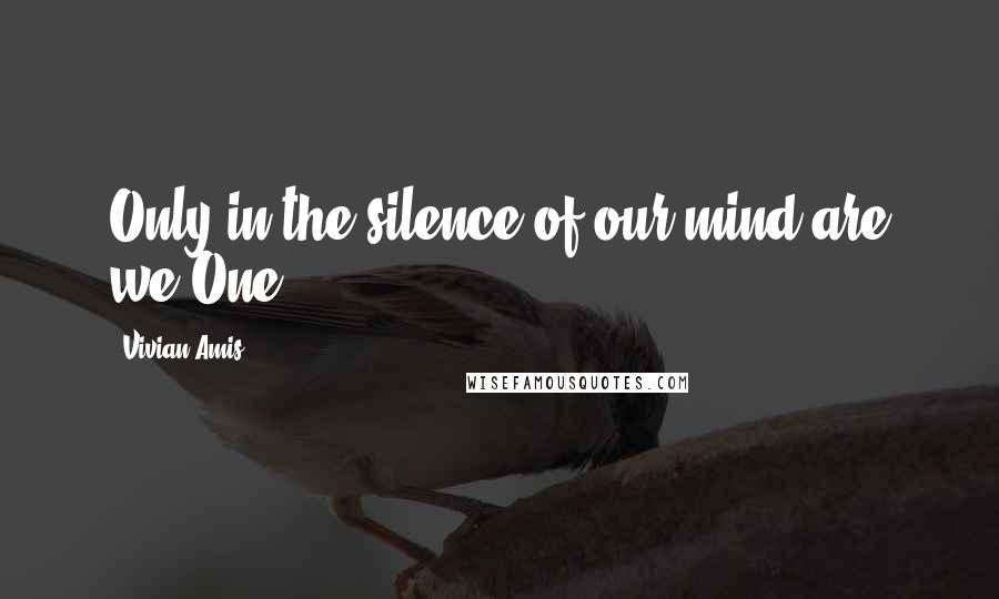 Vivian Amis Quotes: Only in the silence of our mind are we One.