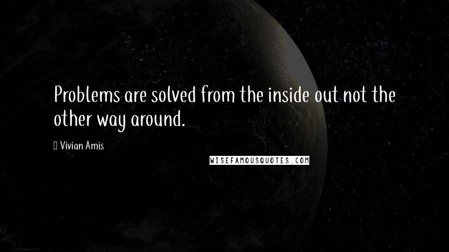 Vivian Amis Quotes: Problems are solved from the inside out not the other way around.