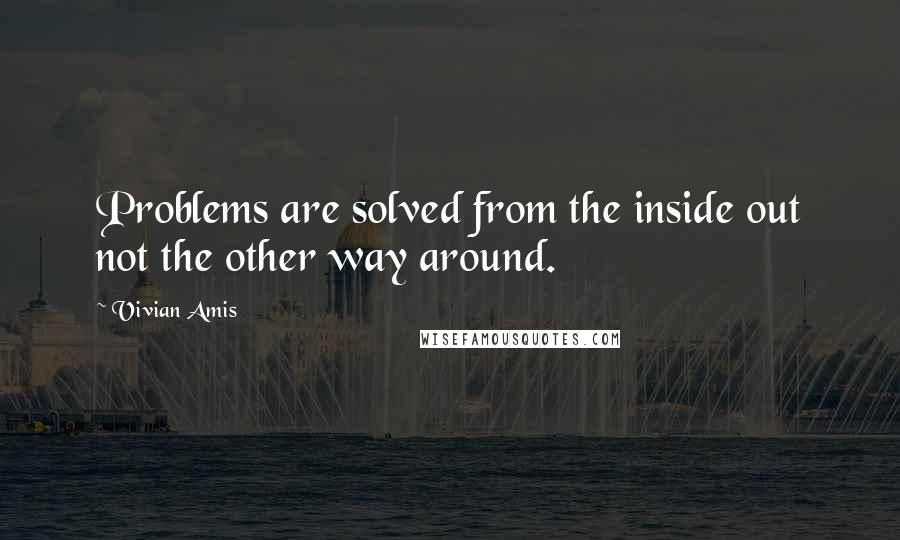 Vivian Amis Quotes: Problems are solved from the inside out not the other way around.