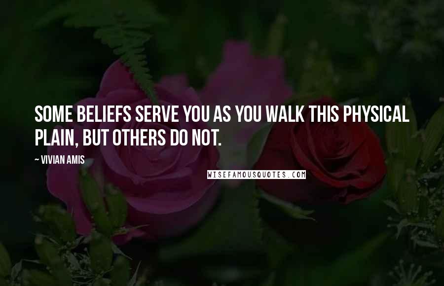 Vivian Amis Quotes: Some beliefs serve you as you walk this physical plain, but others do not.