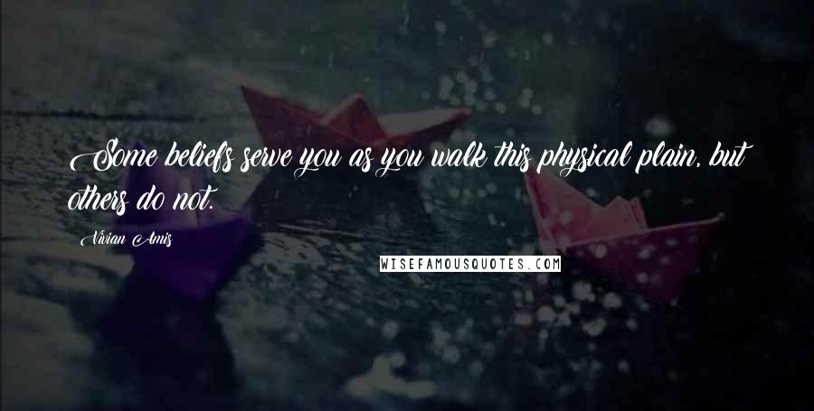 Vivian Amis Quotes: Some beliefs serve you as you walk this physical plain, but others do not.