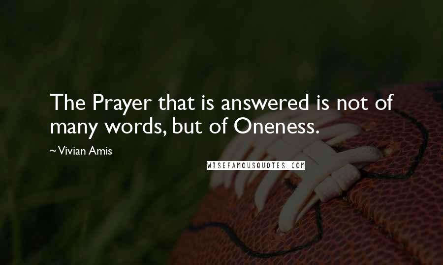 Vivian Amis Quotes: The Prayer that is answered is not of many words, but of Oneness.