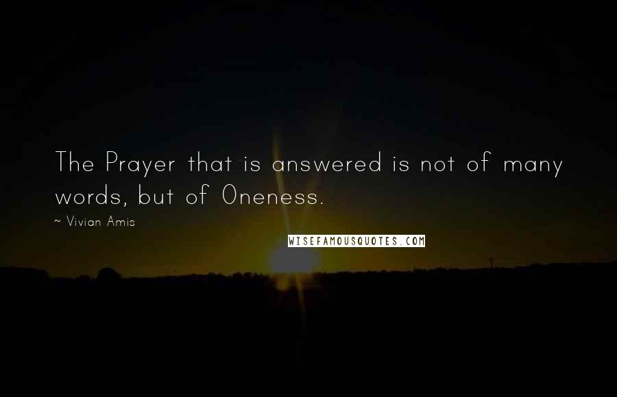 Vivian Amis Quotes: The Prayer that is answered is not of many words, but of Oneness.