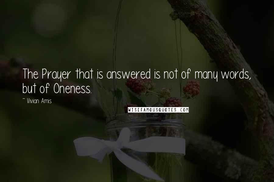 Vivian Amis Quotes: The Prayer that is answered is not of many words, but of Oneness.