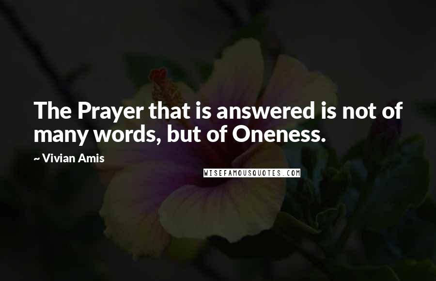 Vivian Amis Quotes: The Prayer that is answered is not of many words, but of Oneness.