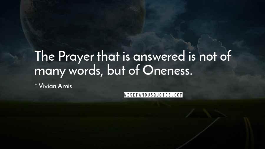 Vivian Amis Quotes: The Prayer that is answered is not of many words, but of Oneness.