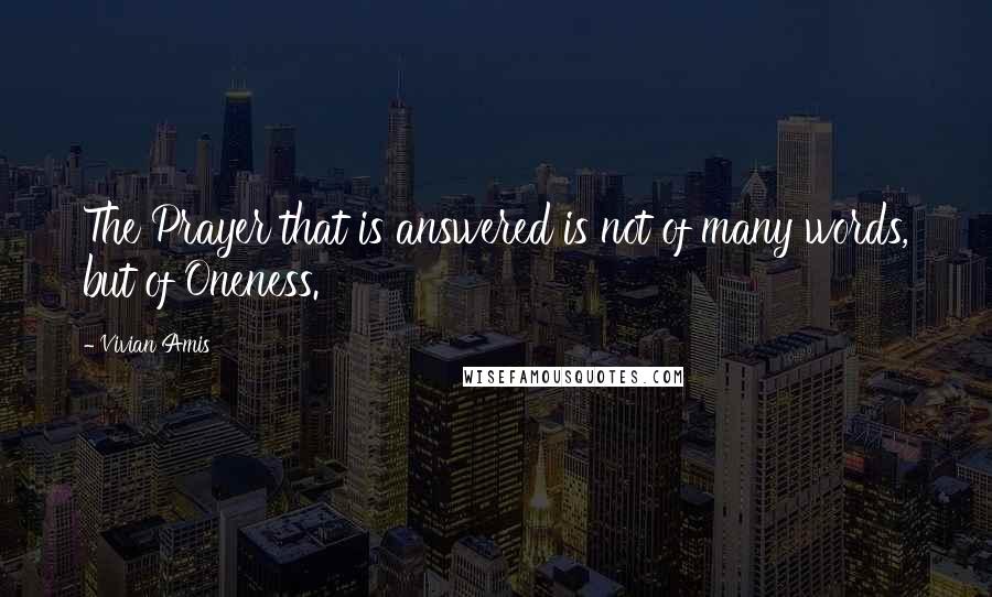 Vivian Amis Quotes: The Prayer that is answered is not of many words, but of Oneness.