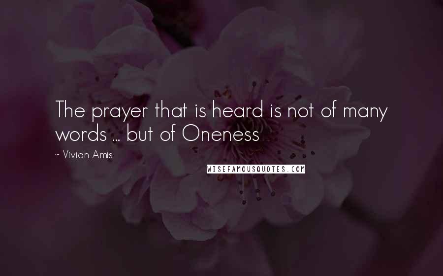 Vivian Amis Quotes: The prayer that is heard is not of many words ... but of Oneness