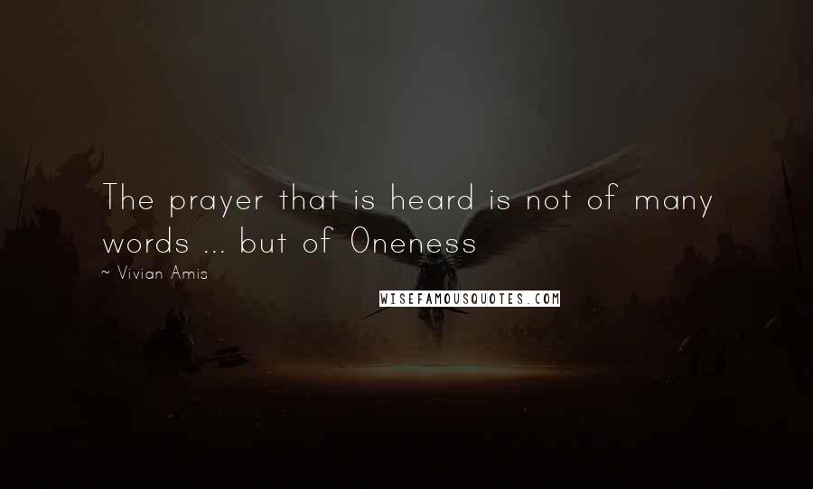 Vivian Amis Quotes: The prayer that is heard is not of many words ... but of Oneness