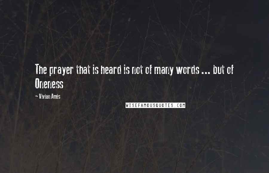 Vivian Amis Quotes: The prayer that is heard is not of many words ... but of Oneness