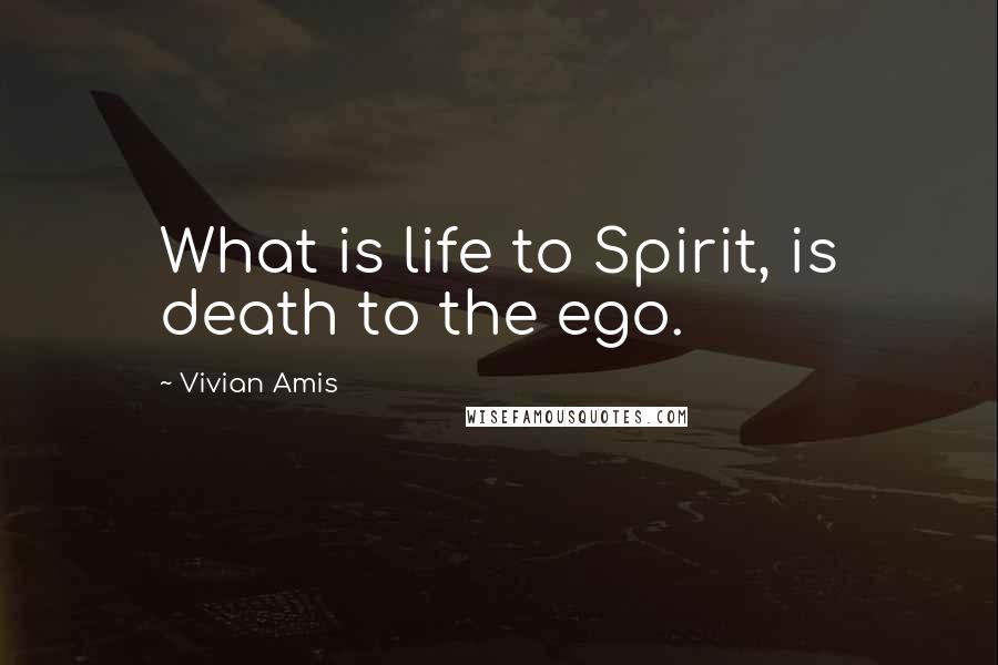 Vivian Amis Quotes: What is life to Spirit, is death to the ego.