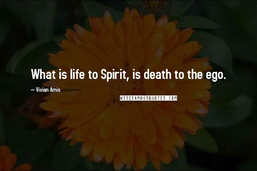 Vivian Amis Quotes: What is life to Spirit, is death to the ego.