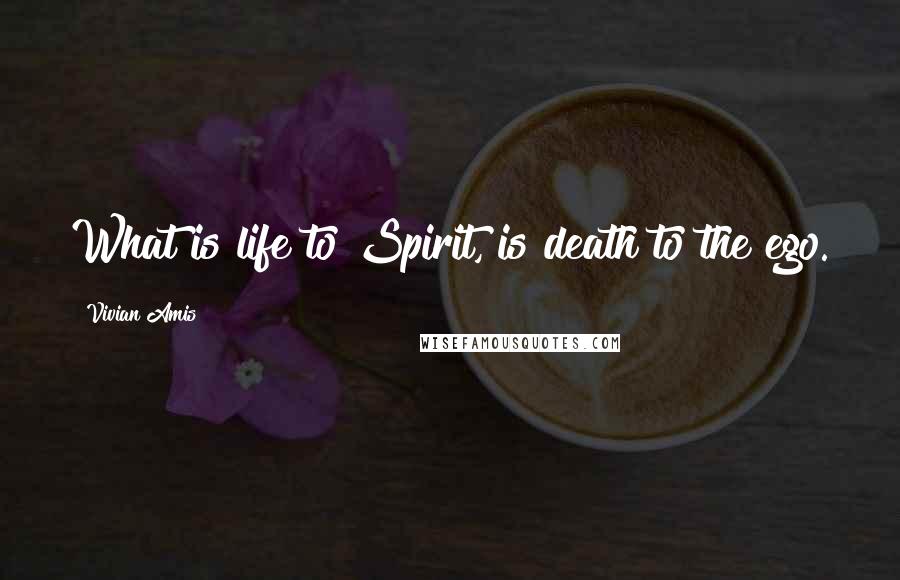 Vivian Amis Quotes: What is life to Spirit, is death to the ego.