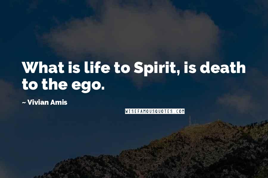 Vivian Amis Quotes: What is life to Spirit, is death to the ego.