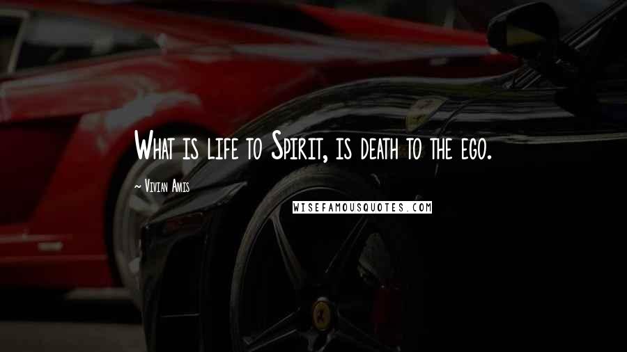 Vivian Amis Quotes: What is life to Spirit, is death to the ego.