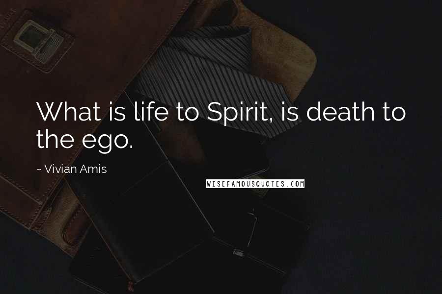 Vivian Amis Quotes: What is life to Spirit, is death to the ego.