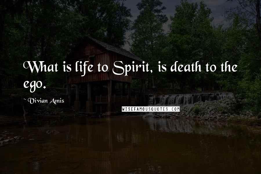 Vivian Amis Quotes: What is life to Spirit, is death to the ego.