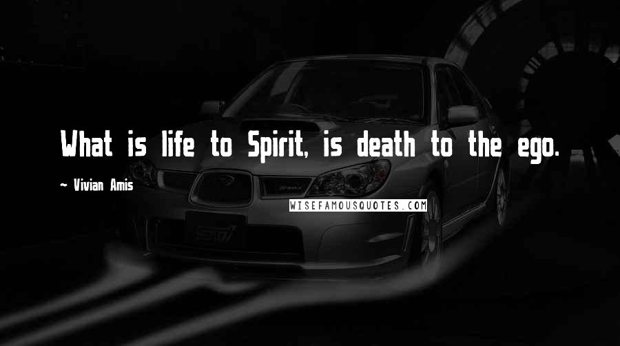 Vivian Amis Quotes: What is life to Spirit, is death to the ego.