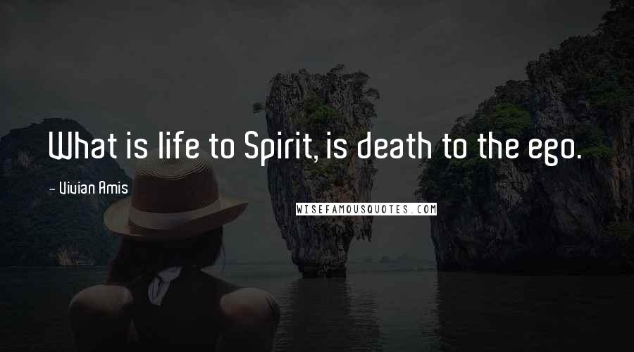 Vivian Amis Quotes: What is life to Spirit, is death to the ego.