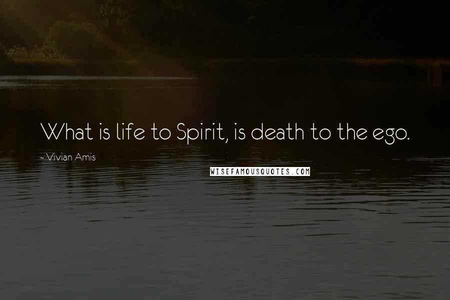 Vivian Amis Quotes: What is life to Spirit, is death to the ego.