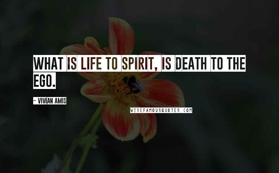 Vivian Amis Quotes: What is life to Spirit, is death to the ego.