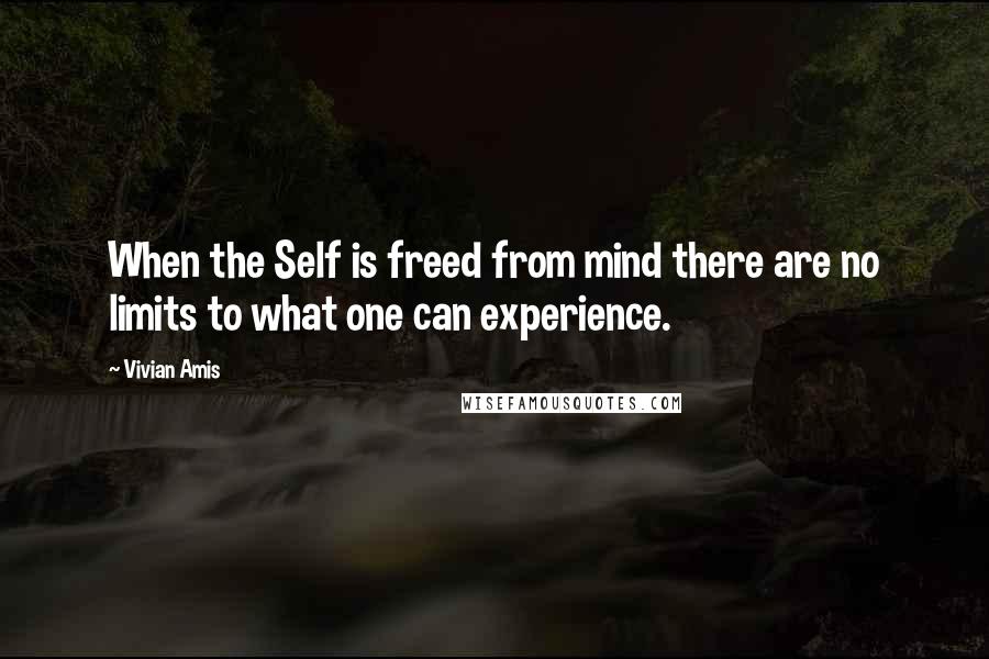 Vivian Amis Quotes: When the Self is freed from mind there are no limits to what one can experience.