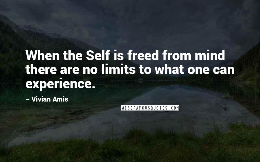 Vivian Amis Quotes: When the Self is freed from mind there are no limits to what one can experience.