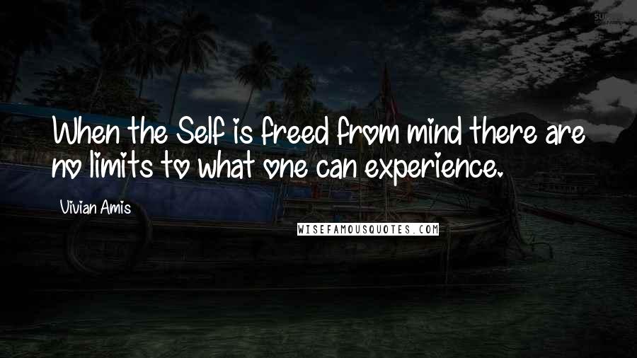 Vivian Amis Quotes: When the Self is freed from mind there are no limits to what one can experience.