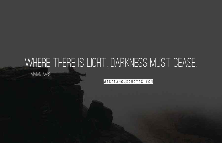 Vivian Amis Quotes: Where there is light, darkness must cease.