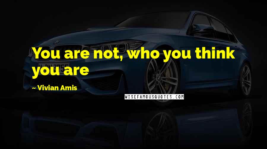 Vivian Amis Quotes: You are not, who you think you are