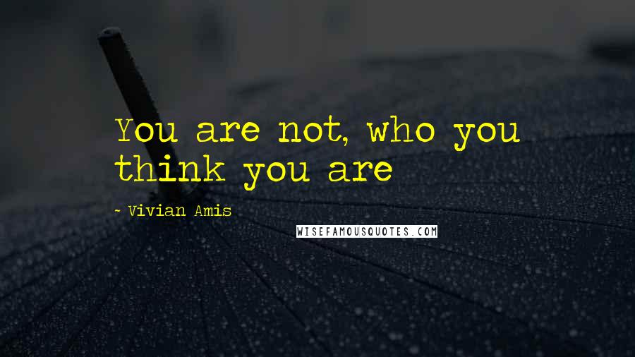 Vivian Amis Quotes: You are not, who you think you are