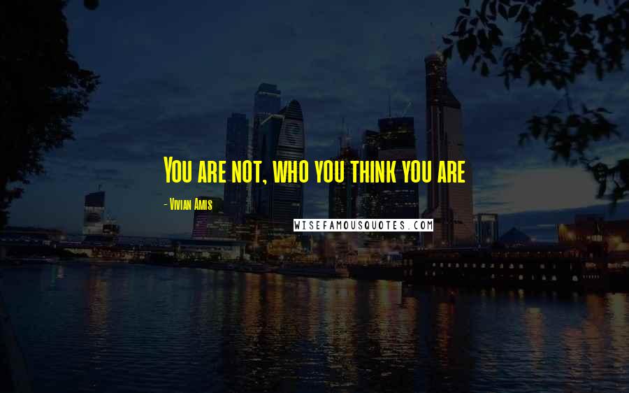 Vivian Amis Quotes: You are not, who you think you are