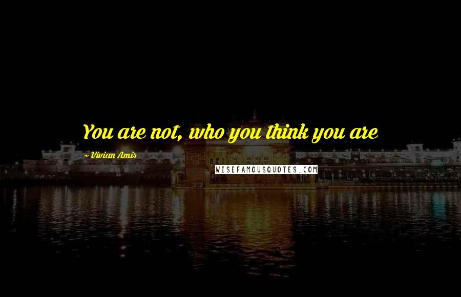 Vivian Amis Quotes: You are not, who you think you are