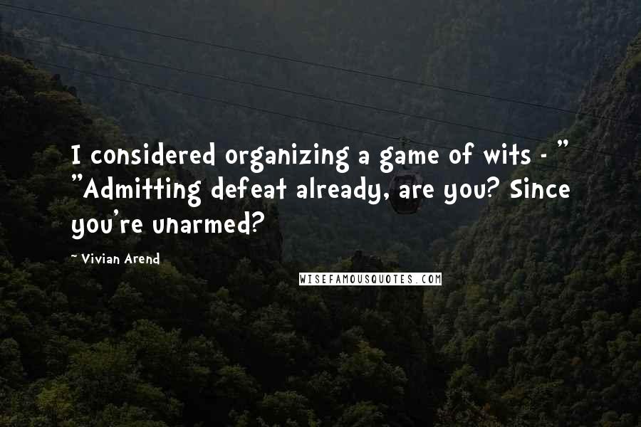 Vivian Arend Quotes: I considered organizing a game of wits - " "Admitting defeat already, are you? Since you're unarmed?