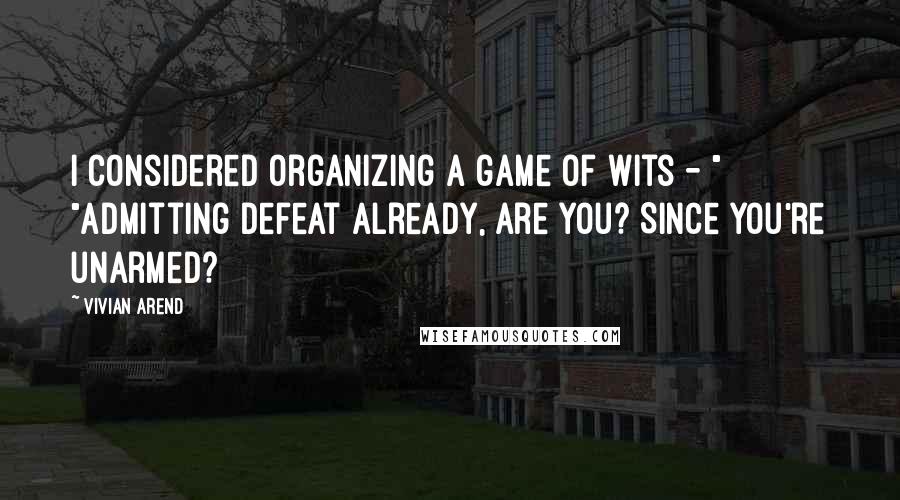 Vivian Arend Quotes: I considered organizing a game of wits - " "Admitting defeat already, are you? Since you're unarmed?