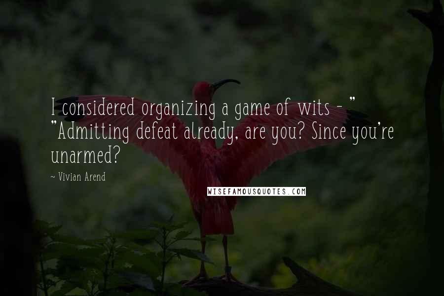 Vivian Arend Quotes: I considered organizing a game of wits - " "Admitting defeat already, are you? Since you're unarmed?