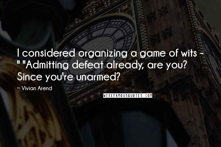 Vivian Arend Quotes: I considered organizing a game of wits - " "Admitting defeat already, are you? Since you're unarmed?