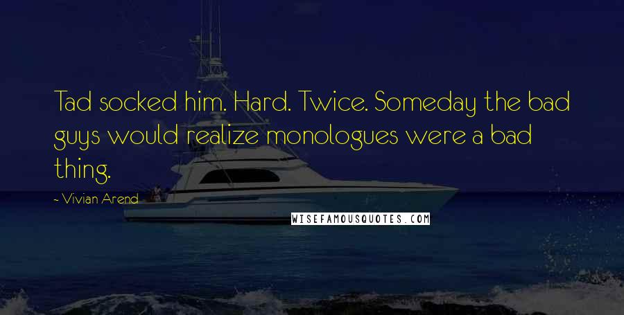 Vivian Arend Quotes: Tad socked him. Hard. Twice. Someday the bad guys would realize monologues were a bad thing.