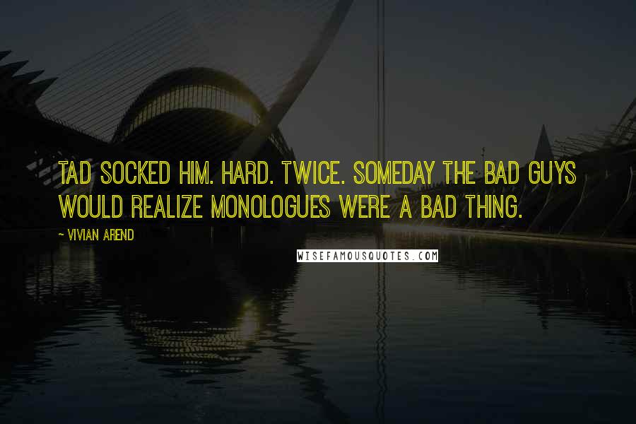 Vivian Arend Quotes: Tad socked him. Hard. Twice. Someday the bad guys would realize monologues were a bad thing.