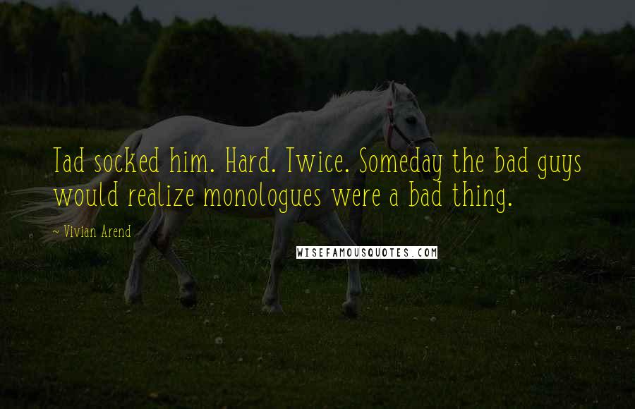 Vivian Arend Quotes: Tad socked him. Hard. Twice. Someday the bad guys would realize monologues were a bad thing.