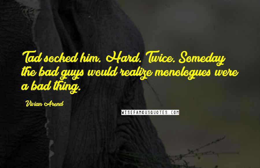 Vivian Arend Quotes: Tad socked him. Hard. Twice. Someday the bad guys would realize monologues were a bad thing.