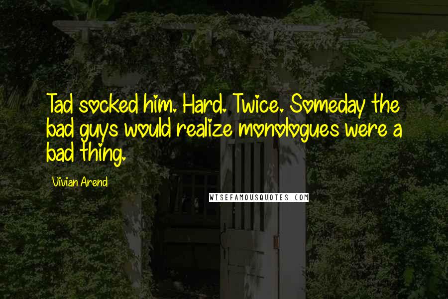 Vivian Arend Quotes: Tad socked him. Hard. Twice. Someday the bad guys would realize monologues were a bad thing.