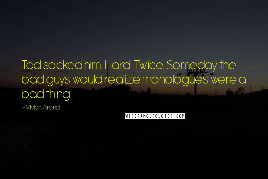 Vivian Arend Quotes: Tad socked him. Hard. Twice. Someday the bad guys would realize monologues were a bad thing.