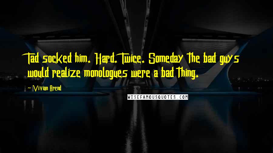 Vivian Arend Quotes: Tad socked him. Hard. Twice. Someday the bad guys would realize monologues were a bad thing.