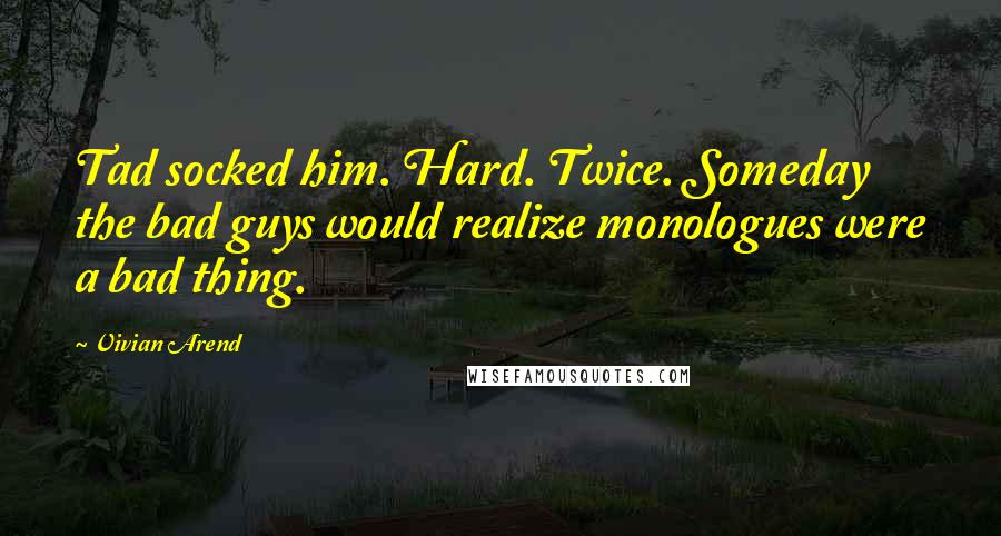 Vivian Arend Quotes: Tad socked him. Hard. Twice. Someday the bad guys would realize monologues were a bad thing.